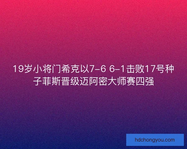 19岁小将门希克以7-6 6-1击败17号种子菲斯晋级迈阿密大师赛四强 19岁小将门希克以7-6 6-1击败17号种子菲斯晋级迈阿密大师赛四强