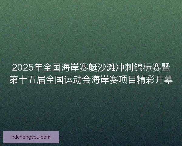 2025年全国海岸赛艇沙滩冲刺锦标赛暨第十五届全国运动会海岸赛项目精彩开幕 2025年全国海岸赛艇沙滩冲刺锦标赛暨第十五届全国运动会海岸赛项目精彩开幕