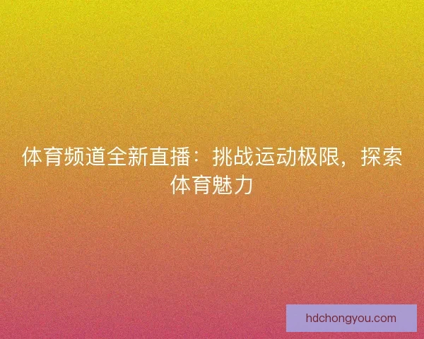 体育频道全新直播：挑战运动极限，探索体育魅力