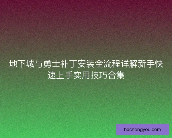 地下城与勇士补丁安装全流程详解新手快速上手实用技巧合集