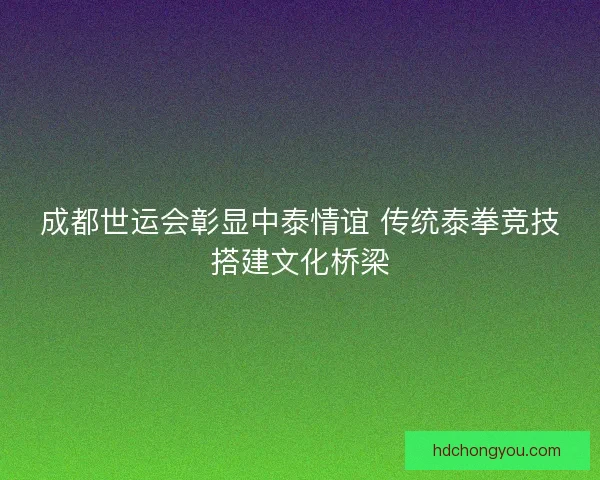 成都世运会彰显中泰情谊 传统泰拳竞技搭建文化桥梁