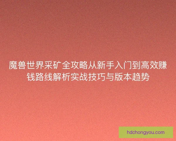 魔兽世界采矿全攻略从新手入门到高效赚钱路线解析实战技巧与版本趋势 魔兽世界采矿全攻略从新手入门到高效赚钱路线解析实战技巧与版本趋势