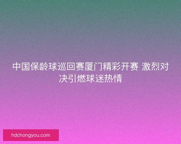 中国保龄球巡回赛厦门精彩开赛 激烈对决引燃球迷热情